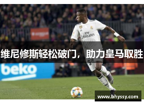 维尼修斯轻松破门，助力皇马取胜